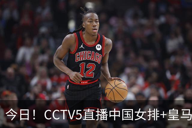 今日！CCTV5直播中国女排+皇马PK马竞，5+转国乒+U23国足+中国男篮+英超利物浦，网络转巴萨等