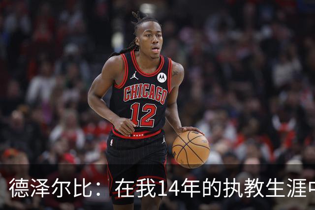 德泽尔比：在我14年的执教生涯中，从未见过像热刺这样的球队
